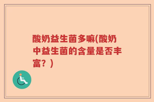 酸奶益生菌多嘛(酸奶中益生菌的含量是否丰富?) 酸奶益生菌多嘛(酸奶中益生菌的含量是否丰富?)