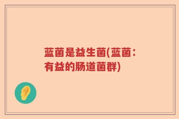 蓝菌是益生菌(蓝菌:有益的肠道菌群) 蓝菌是益生菌(蓝菌:有益的肠道菌群)