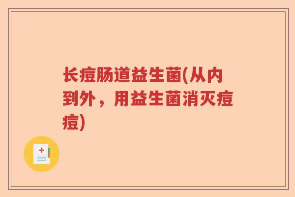 长痘肠道益生菌(从内到外，用益生菌消灭痘痘)