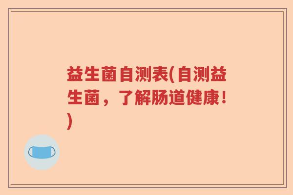 益生菌自测表(自测益生菌,了解肠道健康!) 益生菌自测表(自测益生菌,了解肠道健康!)