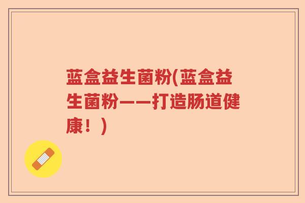 蓝盒益生菌粉(蓝盒益生菌粉——打造肠道健康!) 蓝盒益生菌粉(蓝盒益生菌粉——打造肠道健康!)