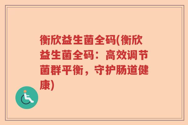衡欣益生菌全码(衡欣益生菌全码:高效调节菌群平衡,守护肠道健康) 衡欣益生菌全码(衡欣益生菌全码:高效调节菌群平衡,守护肠道健康)