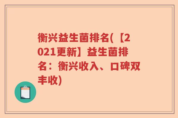 衡兴益生菌排名(【2021更新】益生菌排名:衡兴收入、口碑双丰收) 衡兴益生菌排名(【2021更新】益生菌排名:衡兴收入、口碑双丰收)