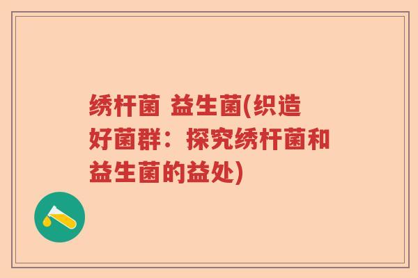 绣杆菌 益生菌(织造好菌群：探究绣杆菌和益生菌的益处)