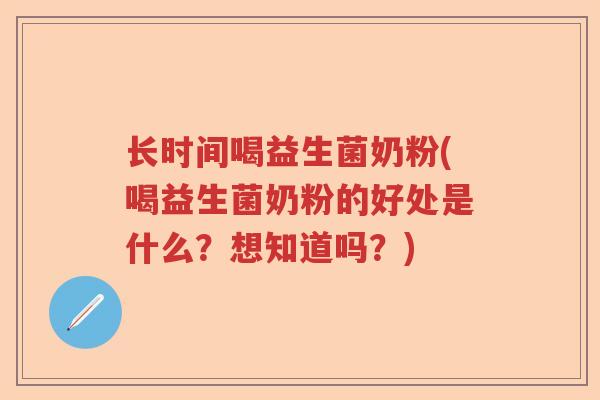 长时间喝益生菌奶粉(喝益生菌奶粉的好处是什么?想知道吗?) 长时间喝益生菌奶粉(喝益生菌奶粉的好处是什么?想知道吗?)