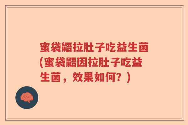 蜜袋鼯拉肚子吃益生菌(蜜袋鼯因拉肚子吃益生菌,效果如何?) 蜜袋鼯拉肚子吃益生菌(蜜袋鼯因拉肚子吃益生菌,效果如何?)
