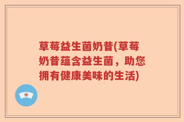 草莓益生菌奶昔(草莓奶昔蕴含益生菌,助您拥有健康美味的生活) 草莓益生菌奶昔(草莓奶昔蕴含益生菌,助您拥有健康美味的生活)