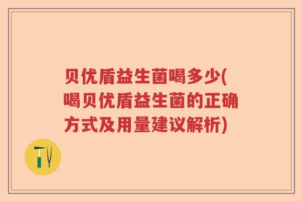 贝优盾益生菌喝多少(喝贝优盾益生菌的正确方式及用量建议解析) 贝优盾益生菌喝多少(喝贝优盾益生菌的正确方式及用量建议解析)