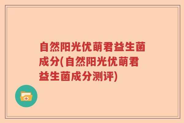 自然阳光优萌君益生菌成分(自然阳光优萌君益生菌成分测评) 自然阳光优萌君益生菌成分(自然阳光优萌君益生菌成分测评)