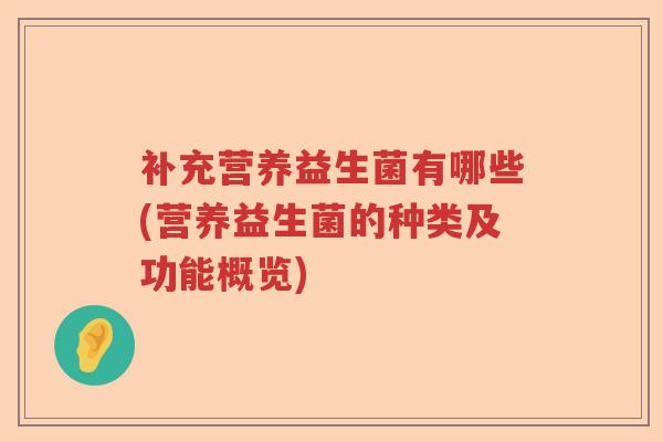 补充营养益生菌有哪些(营养益生菌的种类及功能概览)