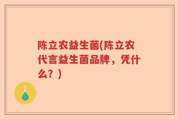 陈立农益生菌(陈立农代言益生菌品牌,凭什么?) 陈立农益生菌(陈立农代言益生菌品牌,凭什么?)