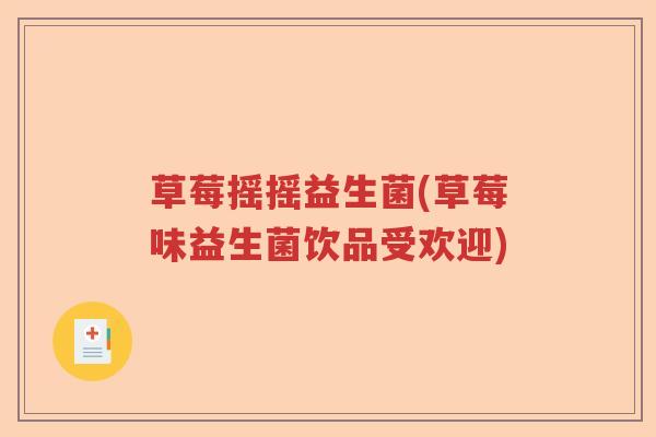 草莓摇摇益生菌(草莓味益生菌饮品受欢迎) 草莓摇摇益生菌(草莓味益生菌饮品受欢迎)