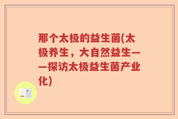 那个太极的益生菌(太极养生,大自然益生——探访太极益生菌产业化) 那个太极的益生菌(太极养生,大自然益生——探访太极益生菌产业化)