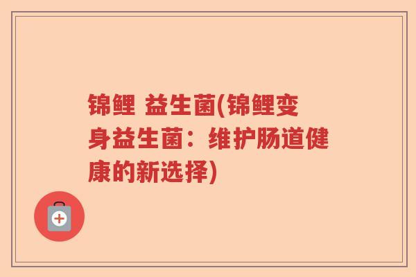 锦鲤 益生菌(锦鲤变身益生菌：维护肠道健康的新选择)