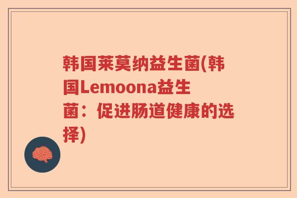 韩国莱莫纳益生菌(韩国Lemoona益生菌:促进肠道健康的选择) 韩国莱莫纳益生菌(韩国Lemoona益生菌:促进肠道健康的选择)