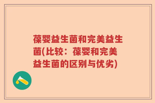 葆婴益生菌和完美益生菌(比较:葆婴和完美益生菌的区别与优劣) 葆婴益生菌和完美益生菌(比较:葆婴和完美益生菌的区别与优劣)