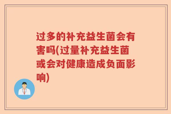 过多的补充益生菌会有害吗(过量补充益生菌或会对健康造成负面影响) 过多的补充益生菌会有害吗(过量补充益生菌或会对健康造成负面影响)