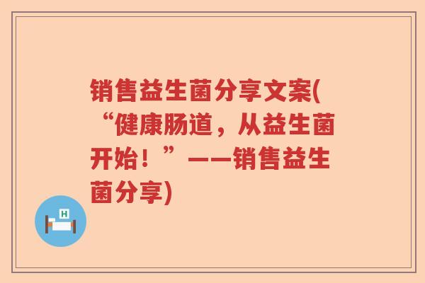 销售益生菌分享文案(“健康肠道,从益生菌开始!”——销售益生菌分享) 销售益生菌分享文案(“健康肠道,从益生菌开始!”——销售益生菌分享)