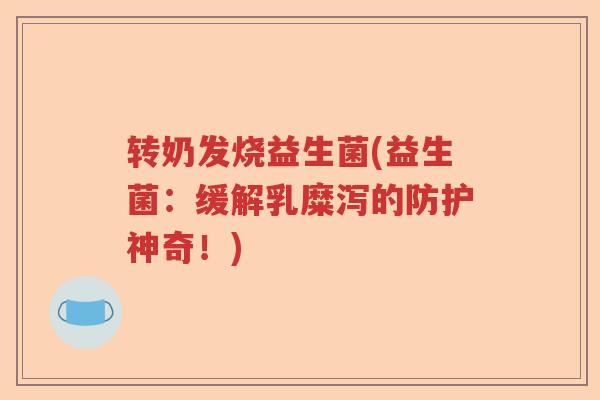转奶发烧益生菌(益生菌：缓解乳糜泻的防护神奇！)