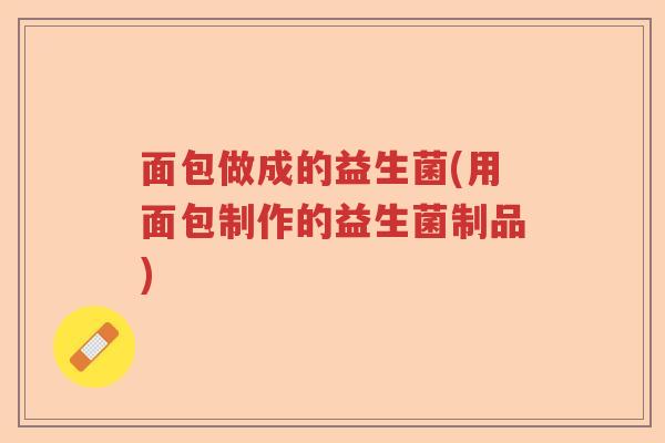 面包做成的益生菌(用面包制作的益生菌制品)