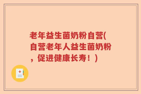 老年益生菌奶粉自营(自营老年人益生菌奶粉，促进健康长寿！)
