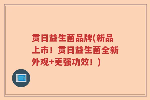 贯日益生菌品牌(新品上市！贯日益生菌全新外观+更强功效！)