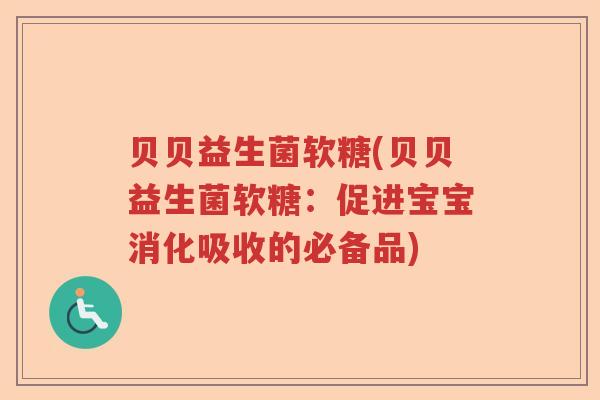贝贝益生菌软糖(贝贝益生菌软糖：促进宝宝消化吸收的必备品)