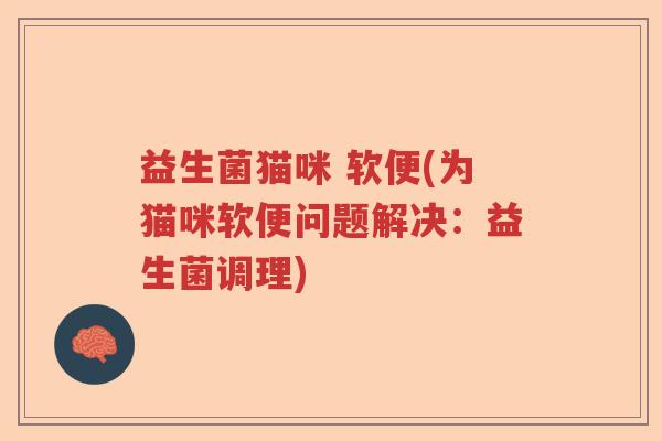 益生菌猫咪 软便(为猫咪软便问题解决：益生菌调理)
