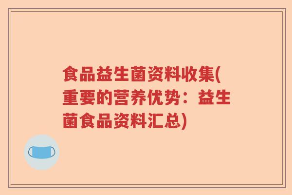 食品益生菌资料收集(重要的营养优势:益生菌食品资料汇总) 食品益生菌资料收集(重要的营养优势:益生菌食品资料汇总)