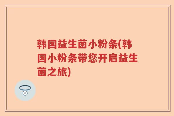 韩国益生菌小粉条(韩国小粉条带您开启益生菌之旅) 韩国益生菌小粉条(韩国小粉条带您开启益生菌之旅)