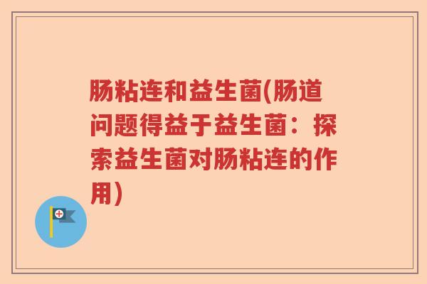 肠粘连和益生菌(肠道问题得益于益生菌:探索益生菌对肠粘连的作用) 肠粘连和益生菌(肠道问题得益于益生菌:探索益生菌对肠粘连的作用)
