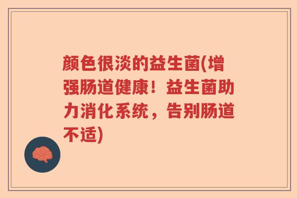 颜色很淡的益生菌(增强肠道健康!益生菌助力消化系统,告别肠道不适) 颜色很淡的益生菌(增强肠道健康!益生菌助力消化系统,告别肠道不适)