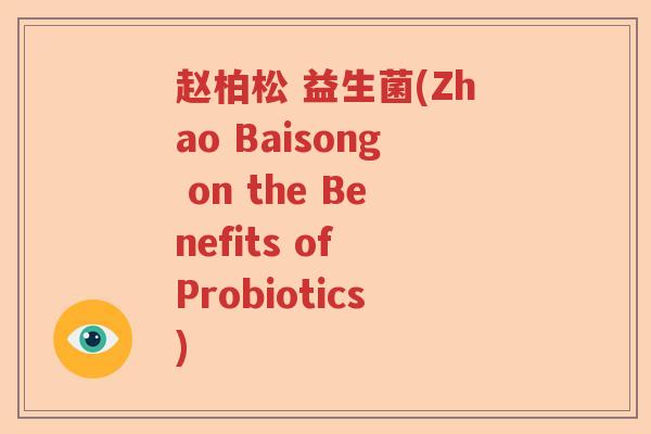 赵柏松 益生菌(Zhao Baisong on the Benefits of Probiotics) 赵柏松 益生菌(Zhao Baisong on the Benefits of Probiotics)