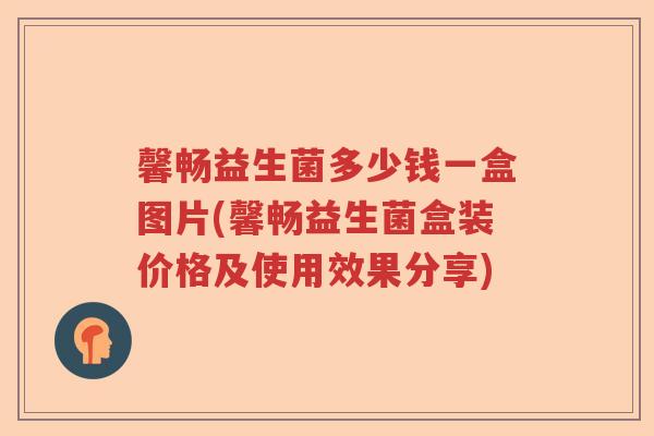 馨畅益生菌多少钱一盒图片(馨畅益生菌盒装价格及使用效果分享)