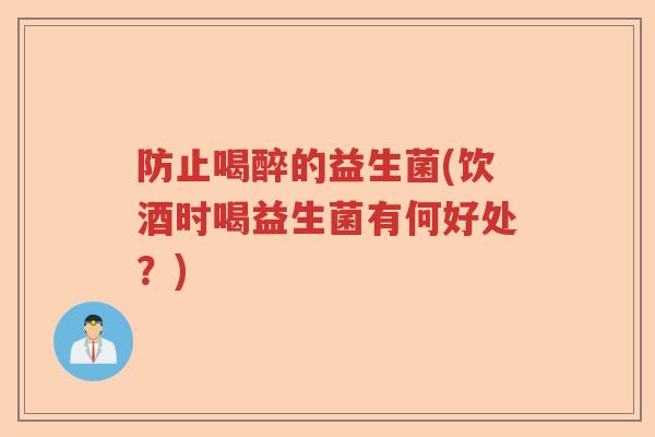 防止喝醉的益生菌(饮酒时喝益生菌有何好处?) 防止喝醉的益生菌(饮酒时喝益生菌有何好处?)