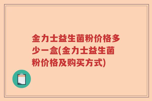 金力士益生菌粉价格多少一盒(金力士益生菌粉价格及购买方式) 金力士益生菌粉价格多少一盒(金力士益生菌粉价格及购买方式)