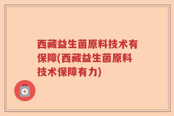 西藏益生菌原料技术有保障(西藏益生菌原料技术保障有力) 西藏益生菌原料技术有保障(西藏益生菌原料技术保障有力)