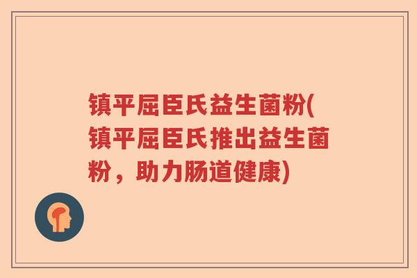 镇平屈臣氏益生菌粉(镇平屈臣氏推出益生菌粉，助力肠道健康)