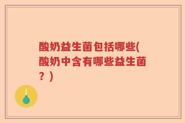 酸奶益生菌包括哪些(酸奶中含有哪些益生菌？)