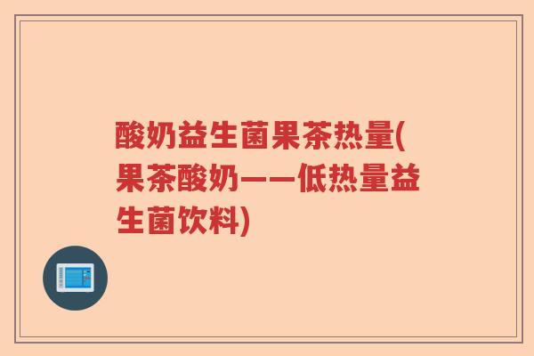 酸奶益生菌果茶热量(果茶酸奶——低热量益生菌饮料) 酸奶益生菌果茶热量(果茶酸奶——低热量益生菌饮料)