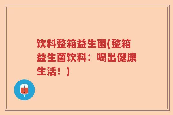 饮料整箱益生菌(整箱益生菌饮料：喝出健康生活！)