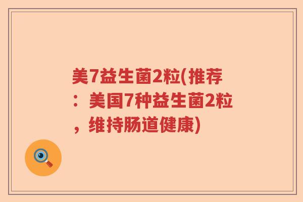 美7益生菌2粒(推荐:美国7种益生菌2粒,维持肠道健康) 美7益生菌2粒(推荐:美国7种益生菌2粒,维持肠道健康)