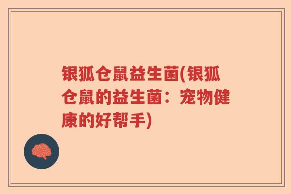 银狐仓鼠益生菌(银狐仓鼠的益生菌:宠物健康的好帮手) 银狐仓鼠益生菌(银狐仓鼠的益生菌:宠物健康的好帮手)