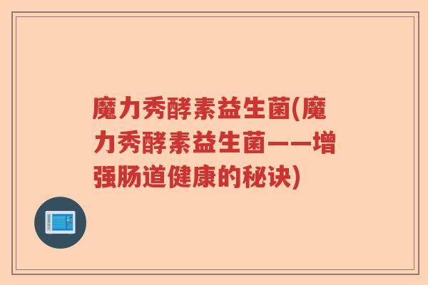 魔力秀酵素益生菌(魔力秀酵素益生菌——增强肠道健康的秘诀)