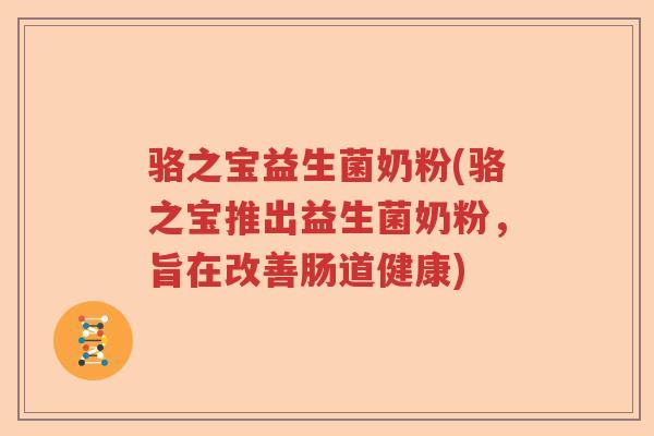 骆之宝益生菌奶粉(骆之宝推出益生菌奶粉,旨在改善肠道健康) 骆之宝益生菌奶粉(骆之宝推出益生菌奶粉,旨在改善肠道健康)