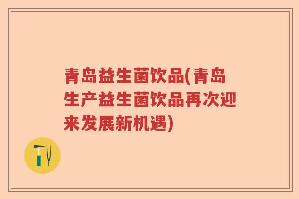 青岛益生菌饮品(青岛生产益生菌饮品再次迎来发展新机遇) 青岛益生菌饮品(青岛生产益生菌饮品再次迎来发展新机遇)