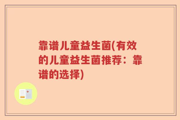 靠谱儿童益生菌(有效的儿童益生菌推荐:靠谱的选择) 靠谱儿童益生菌(有效的儿童益生菌推荐:靠谱的选择)
