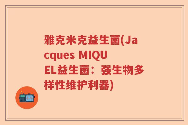 雅克米克益生菌(Jacques MIQUEL益生菌:强生物多样性维护利器) 雅克米克益生菌(Jacques MIQUEL益生菌:强生物多样性维护利器)
