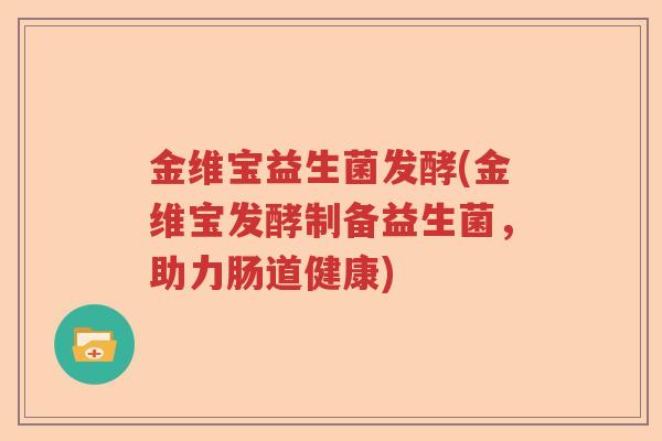 金维宝益生菌发酵(金维宝发酵制备益生菌,助力肠道健康) 金维宝益生菌发酵(金维宝发酵制备益生菌,助力肠道健康)