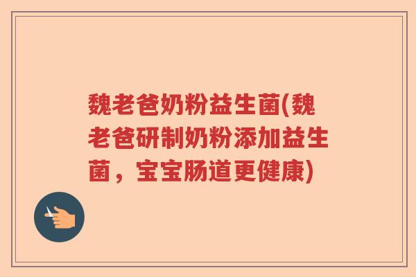 魏老爸奶粉益生菌(魏老爸研制奶粉添加益生菌,宝宝肠道更健康) 魏老爸奶粉益生菌(魏老爸研制奶粉添加益生菌,宝宝肠道更健康)